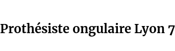 Prothésiste ongulaire Lyon 7